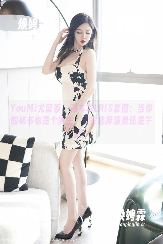 YouMi尤蜜荟 - 冯木木LRIS套图：当你的秘书也是个博主，你会选择清晨还是午后？