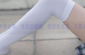 兔玩映画全集：冬日的慵懒，原图在这里，不服来看。